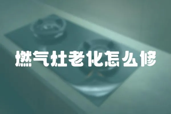 燃氣灶老化怎么修