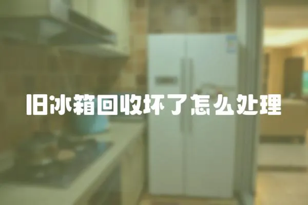 舊冰箱回收壞了怎么處理