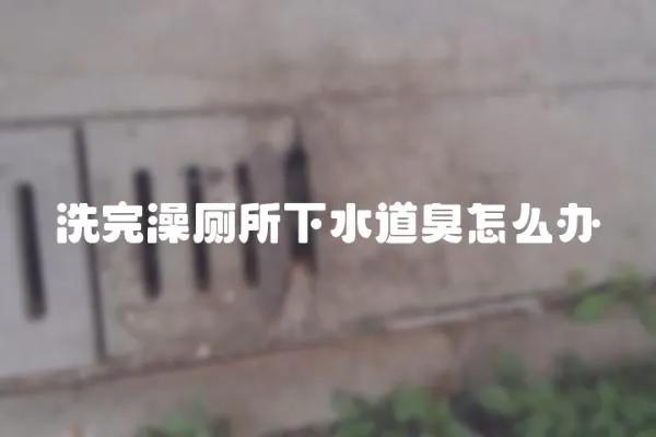 洗完澡廁所下水道臭怎么辦