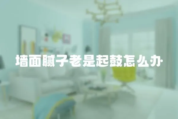 墻面膩子老是起鼓怎么辦