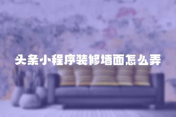 頭條小程序裝修墻面怎么弄