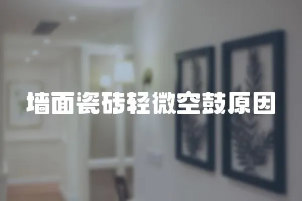 墻面瓷磚輕微空鼓原因