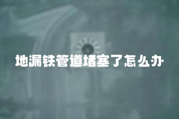 地漏鐵管道堵塞了怎么辦