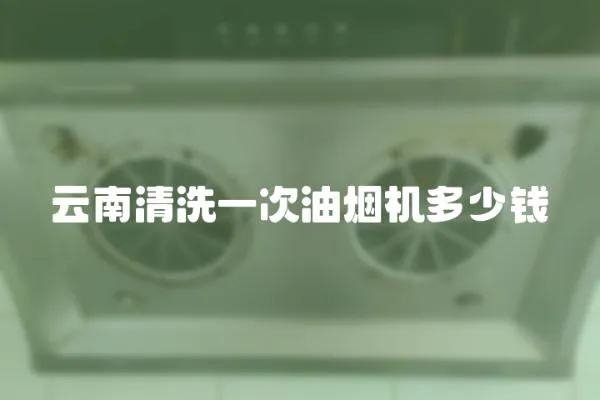 云南清洗一次油煙機多少錢