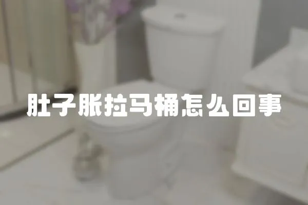 肚子脹拉馬桶怎么回事