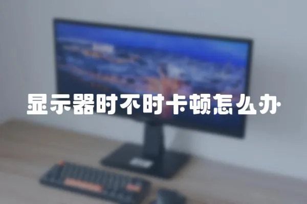 顯示器時(shí)不時(shí)卡頓怎么辦