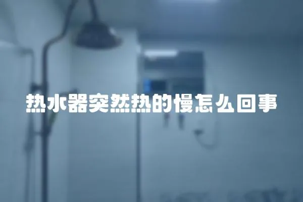 熱水器突然熱的慢怎么回事
