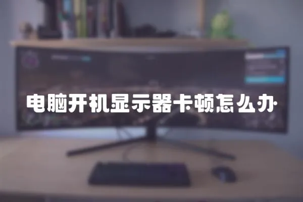 電腦開機顯示器卡頓怎么辦