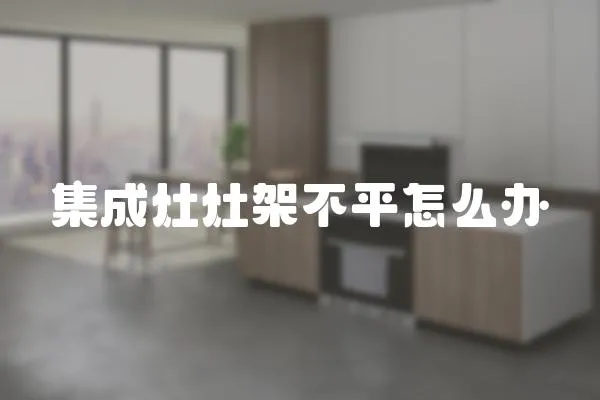 集成灶灶架不平怎么辦