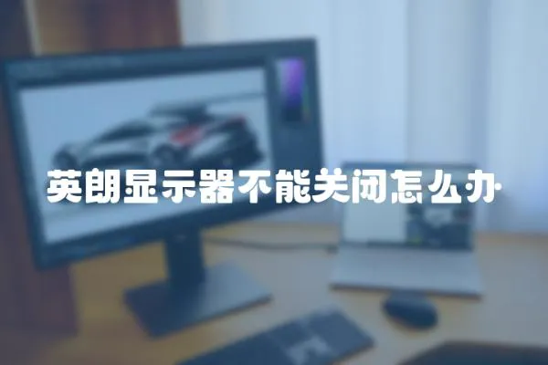 英朗顯示器不能關(guān)閉怎么辦
