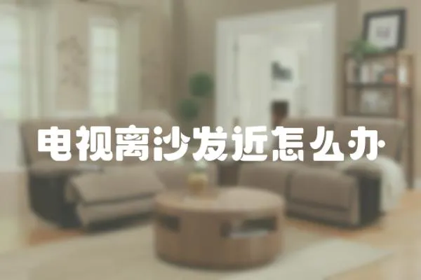 電視離沙發近怎么辦