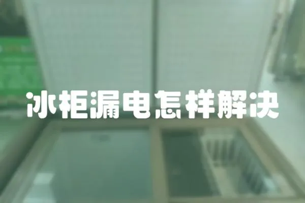 冰柜漏電怎樣解決