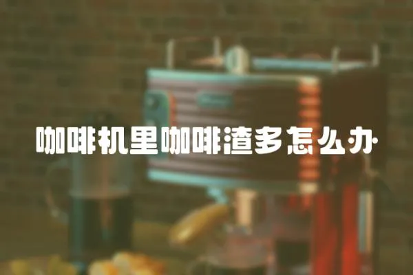 咖啡機里咖啡渣多怎么辦
