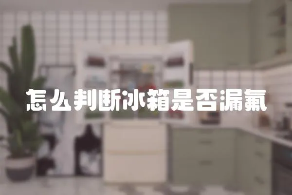 怎么判斷冰箱是否漏氟