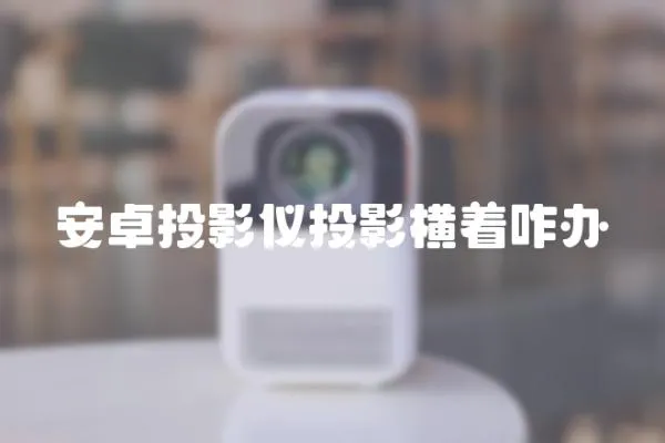 安卓投影儀投影橫著咋辦