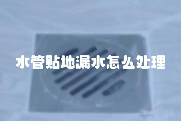 水管貼地漏水怎么處理