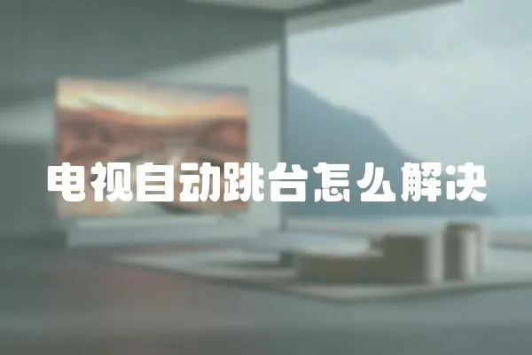 電視自動跳臺怎么解決