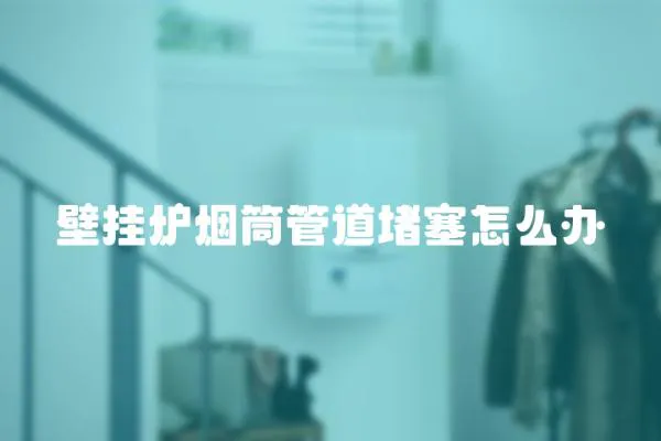 壁掛爐煙筒管道堵塞怎么辦