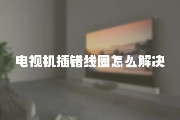 電視機插錯線圈怎么解決