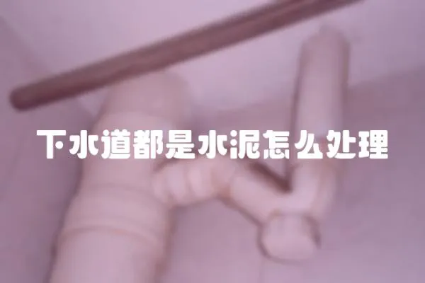 下水道都是水泥怎么處理