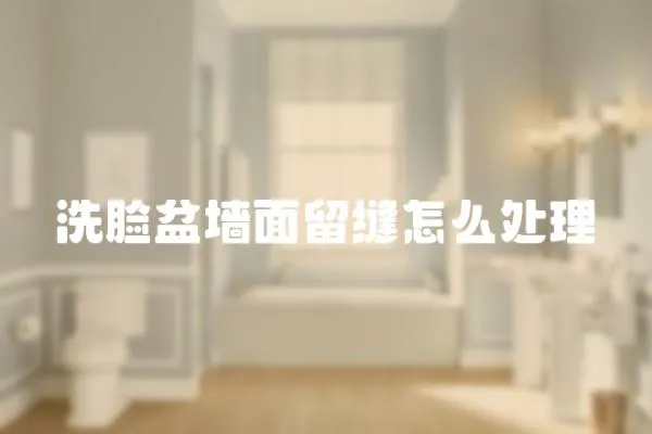 洗臉盆墻面留縫怎么處理