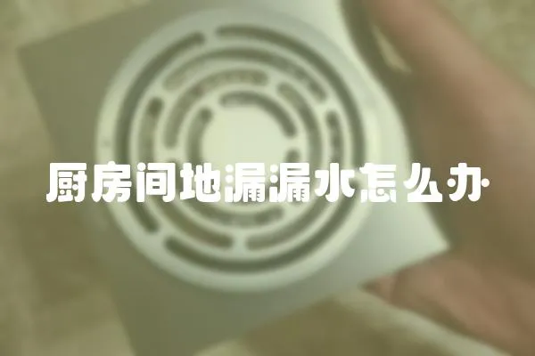 廚房間地漏漏水怎么辦