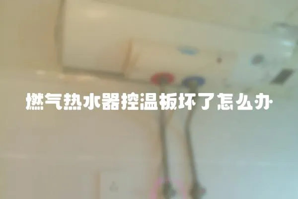 燃氣熱水器控溫板壞了怎么辦