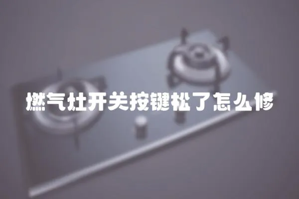 燃氣灶開關按鍵松了怎么修