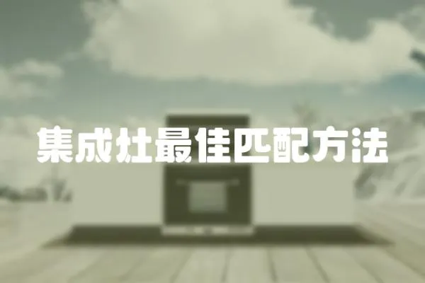 集成灶最佳匹配方法