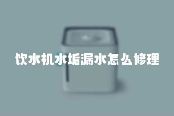 飲水機水垢漏水怎么修理