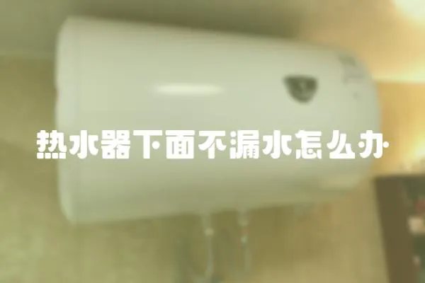 熱水器下面不漏水怎么辦