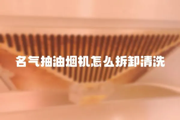 名氣抽油煙機怎么拆卸清洗