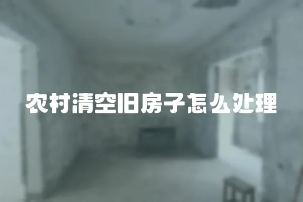 農村清空舊房子怎么處理