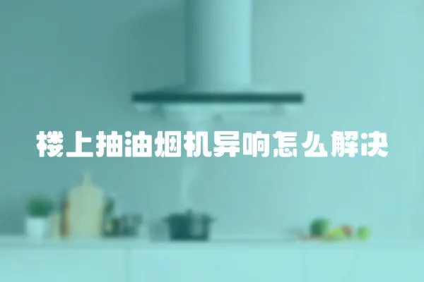 楼上抽油烟机异响怎么解决