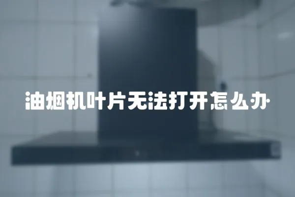 油煙機葉片無法打開怎么辦