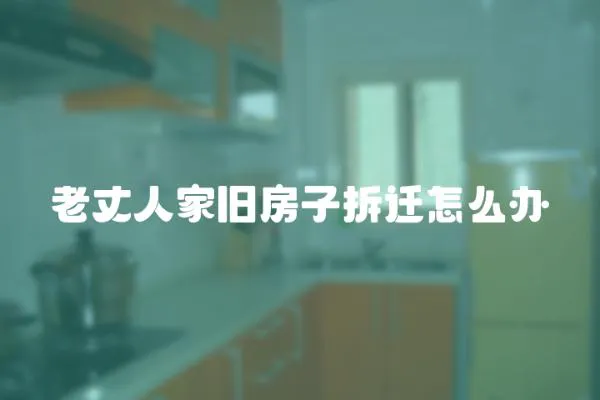 老丈人家舊房子拆遷怎么辦