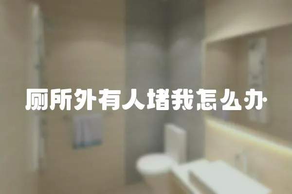 廁所外有人堵我怎么辦