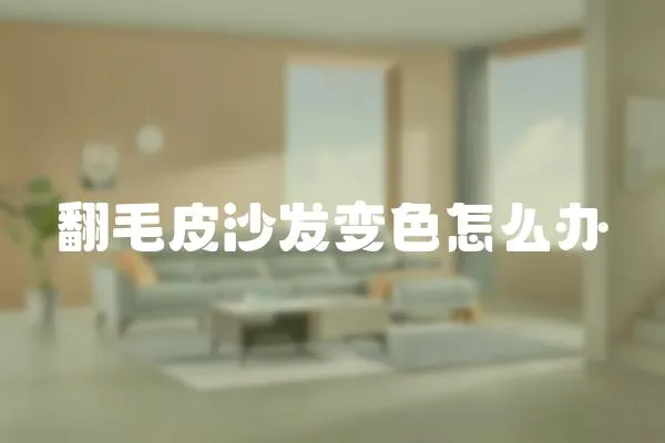 翻毛皮沙發(fā)變色怎么辦