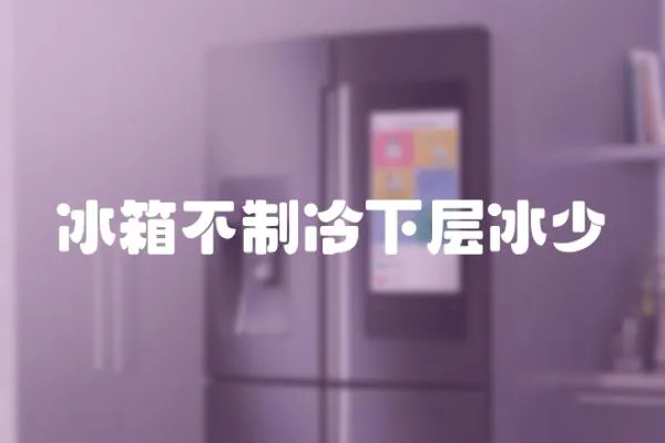 冰箱不制冷下層冰少