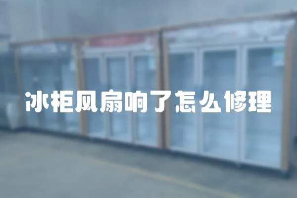 冰柜風扇響了怎么修理