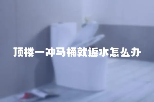 頂樓一沖馬桶就返水怎么辦