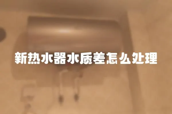 新熱水器水質(zhì)差怎么處理