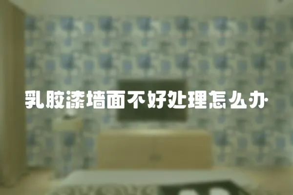 乳膠漆墻面不好處理怎么辦