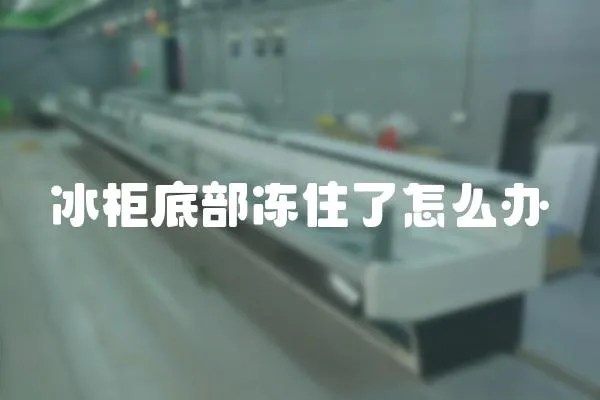 冰柜底部凍住了怎么辦
