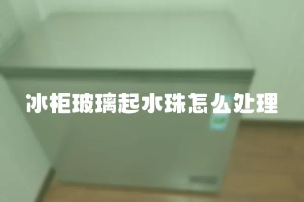 冰柜玻璃起水珠怎么處理