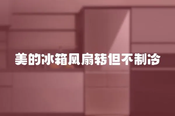 美的冰箱風扇轉但不制冷