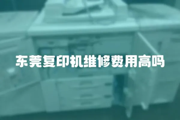 東莞復印機維修費用高嗎