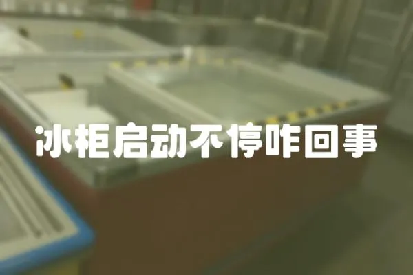 冰柜啟動不停咋回事
