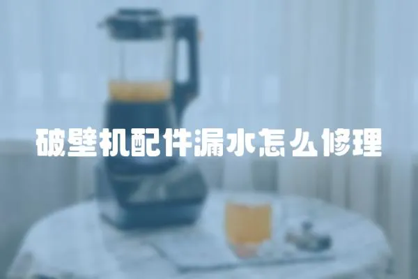 破壁机配件漏水怎么修理