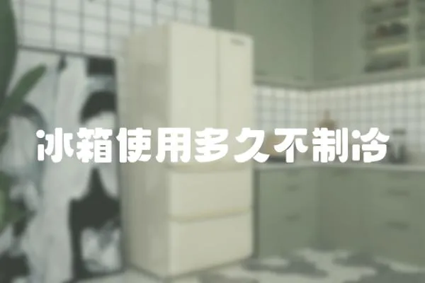冰箱使用多久不制冷